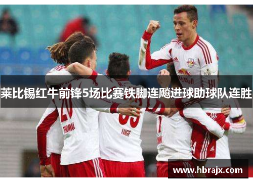 莱比锡红牛前锋5场比赛铁脚连飚进球助球队连胜